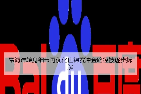 覃海洋转身细节再优化世锦赛冲金路径被逐步拆解